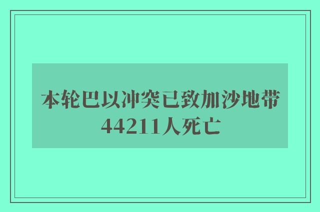 本轮巴以冲突已致加沙地带44211人死亡