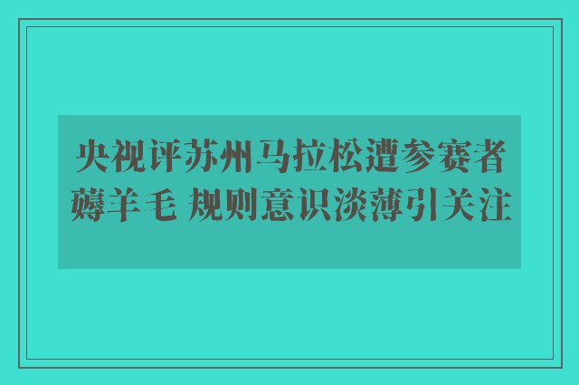 央视评苏州马拉松遭参赛者薅羊毛 规则意识淡薄引关注