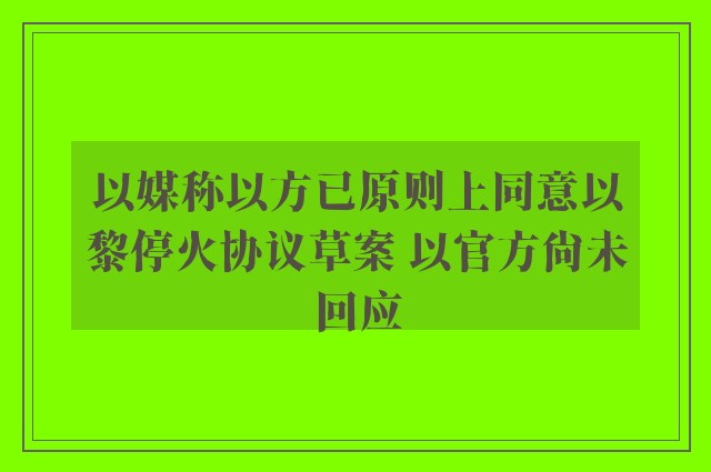 以媒称以方已原则上同意以黎停火协议草案 以官方尚未回应