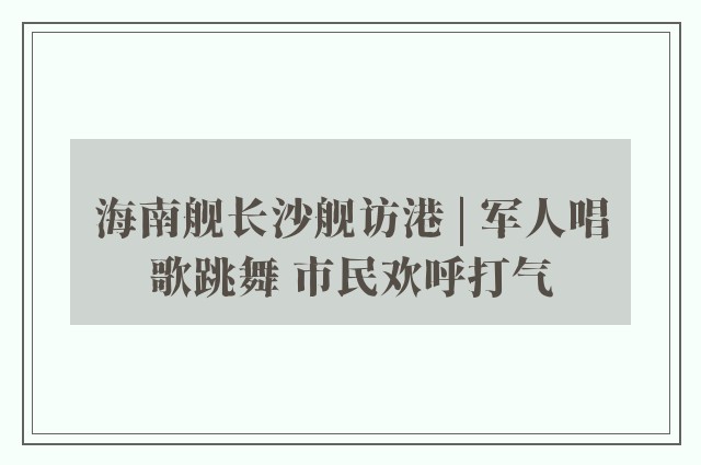 海南舰长沙舰访港 | 军人唱歌跳舞 市民欢呼打气