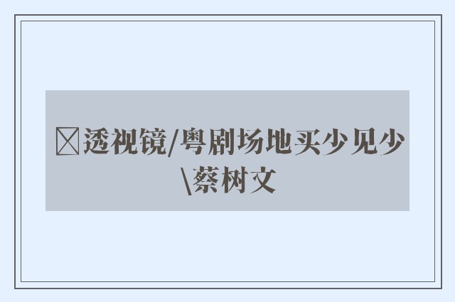 ﻿透视镜/粤剧场地买少见少\蔡树文