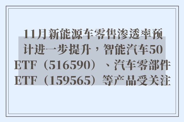 11月新能源车零售渗透率预计进一步提升，智能汽车50ETF（516590）、汽车零部件ETF（159565）等产品受关注