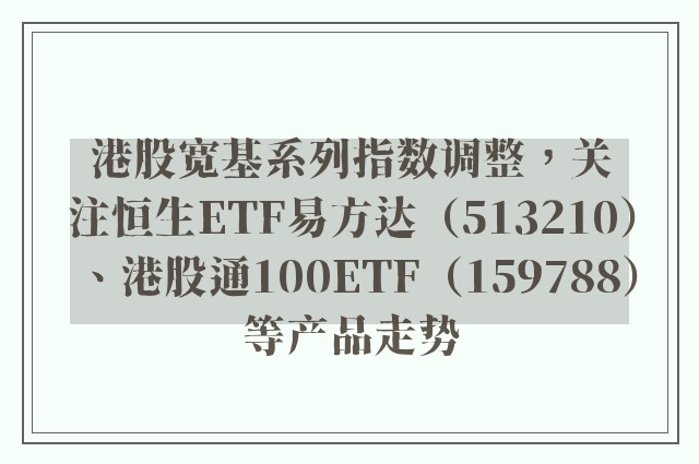 港股宽基系列指数调整，关注恒生ETF易方达（513210）、港股通100ETF（159788）等产品走势