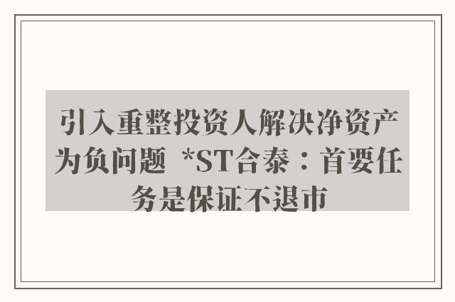 引入重整投资人解决净资产为负问题  *ST合泰：首要任务是保证不退市