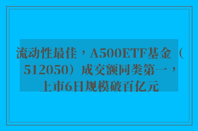 流动性最佳，A500ETF基金（512050）成交额同类第一，上市6日规模破百亿元