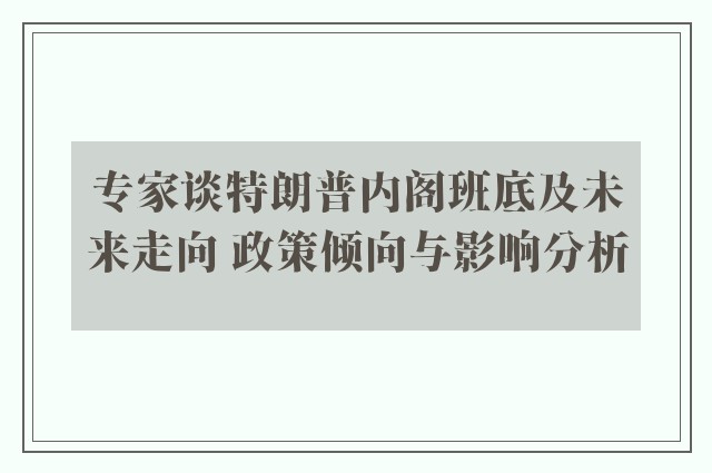 专家谈特朗普内阁班底及未来走向 政策倾向与影响分析