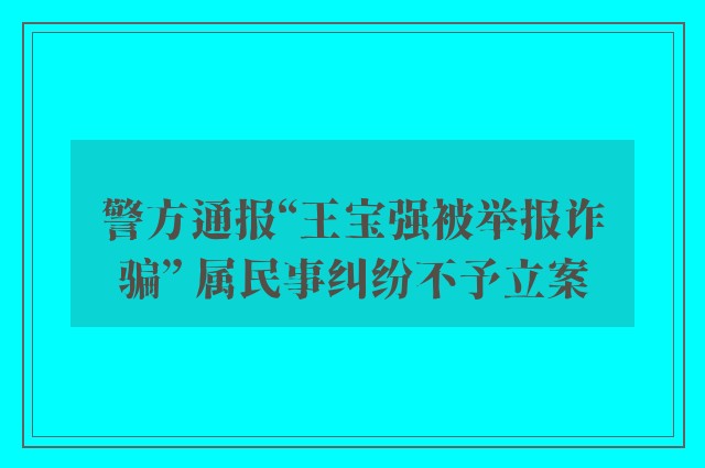 警方通报“王宝强被举报诈骗” 属民事纠纷不予立案