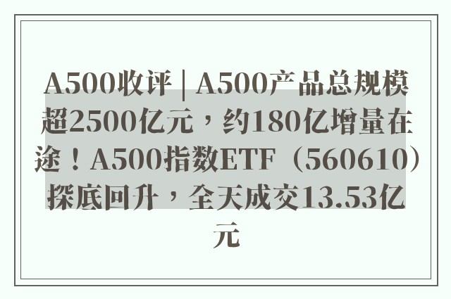 A500收评 | A500产品总规模超2500亿元，约180亿增量在途！A500指数ETF（560610）探底回升，全天成交13.53亿元