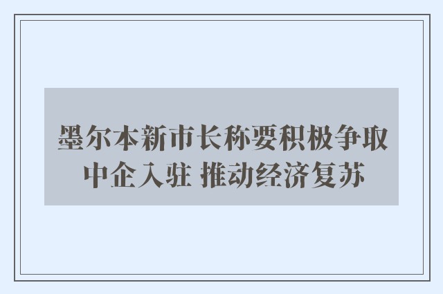 墨尔本新市长称要积极争取中企入驻 推动经济复苏