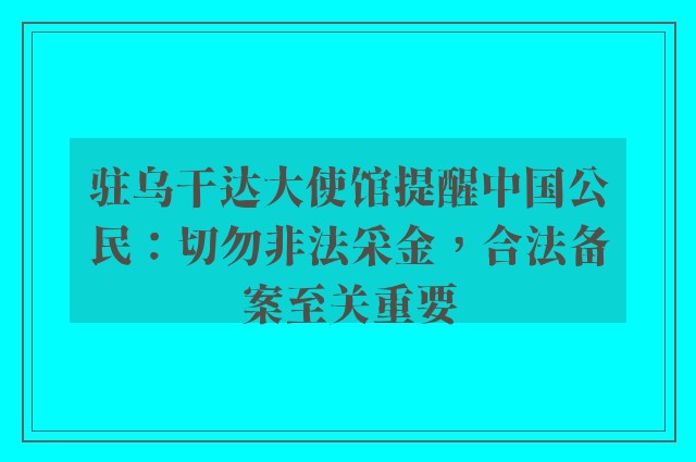 驻乌干达大使馆提醒中国公民：切勿非法采金，合法备案至关重要