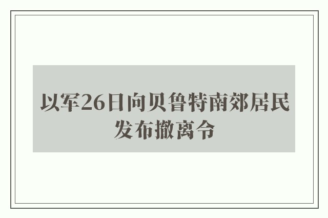 以军26日向贝鲁特南郊居民发布撤离令