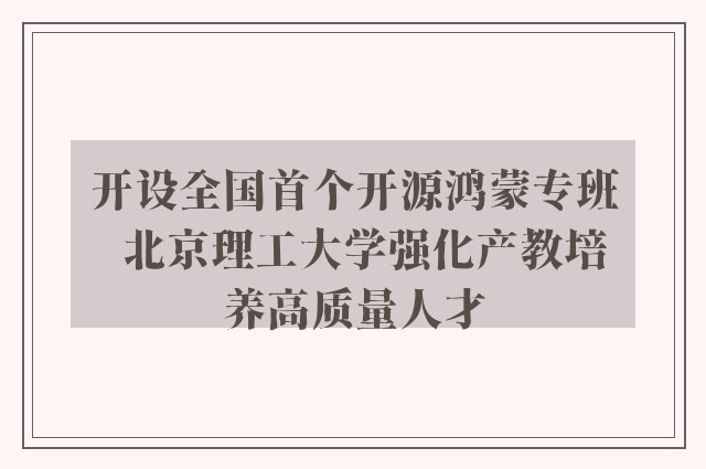 开设全国首个开源鸿蒙专班  北京理工大学强化产教培养高质量人才