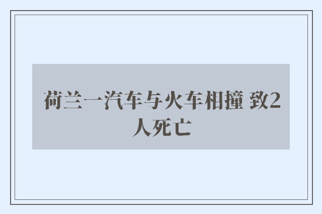 荷兰一汽车与火车相撞 致2人死亡