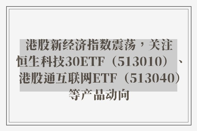 港股新经济指数震荡，关注恒生科技30ETF（513010）、港股通互联网ETF（513040）等产品动向