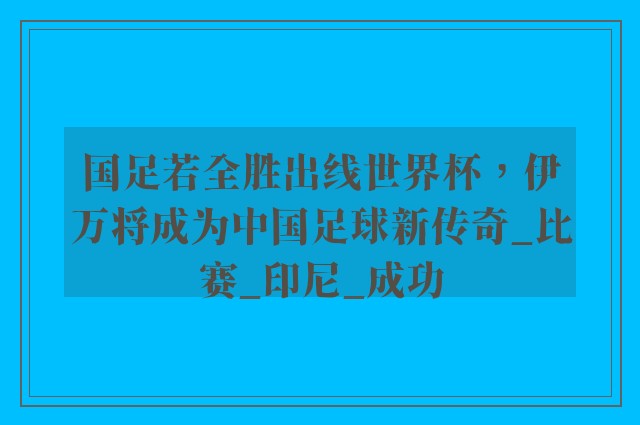 国足若全胜出线世界杯，伊万将成为中国足球新传奇_比赛_印尼_成功