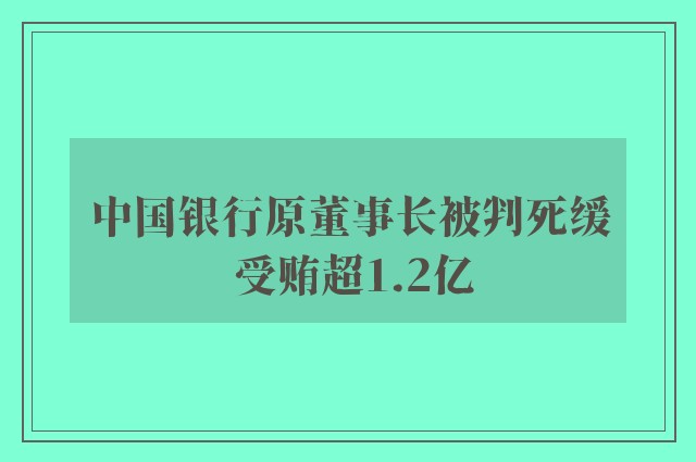 中国银行原董事长被判死缓 受贿超1.2亿