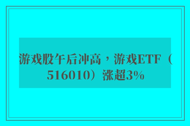 游戏股午后冲高，游戏ETF（516010）涨超3%