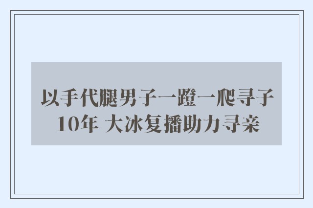 以手代腿男子一蹬一爬寻子10年 大冰复播助力寻亲