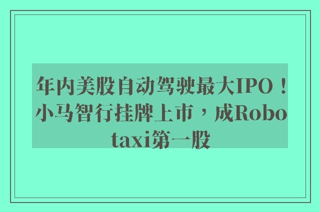 年内美股自动驾驶最大IPO！小马智行挂牌上市，成Robotaxi第一股