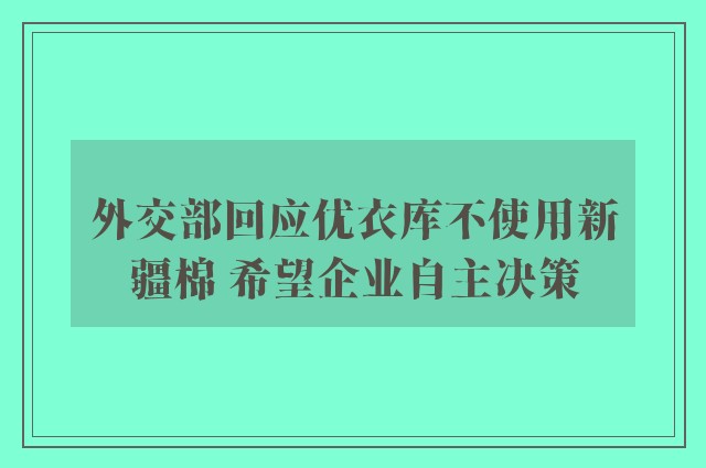 外交部回应优衣库不使用新疆棉 希望企业自主决策