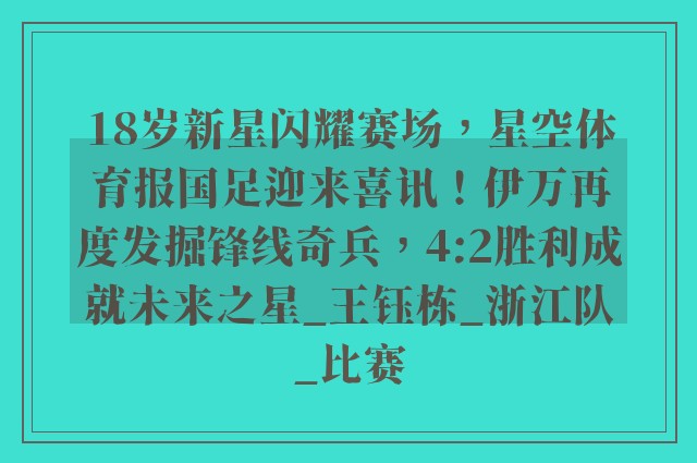 18岁新星闪耀赛场，星空体育报国足迎来喜讯！伊万再度发掘锋线奇兵，4:2胜利成就未来之星_王钰栋_浙江队_比赛