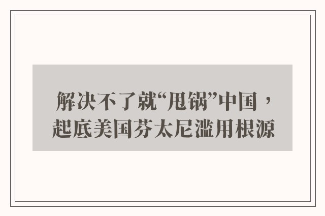 解决不了就“甩锅”中国，起底美国芬太尼滥用根源