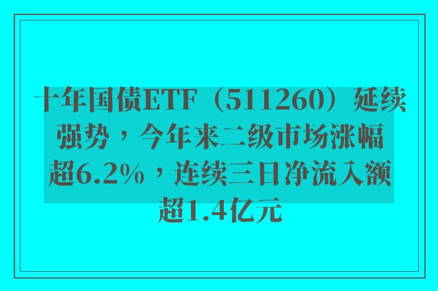 十年国债ETF（511260）延续强势，今年来二级市场涨幅超6.2%，连续三日净流入额超1.4亿元