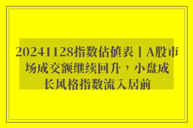 20241128指数估值表丨A股市场成交额继续回升，小盘成长风格指数流入居前