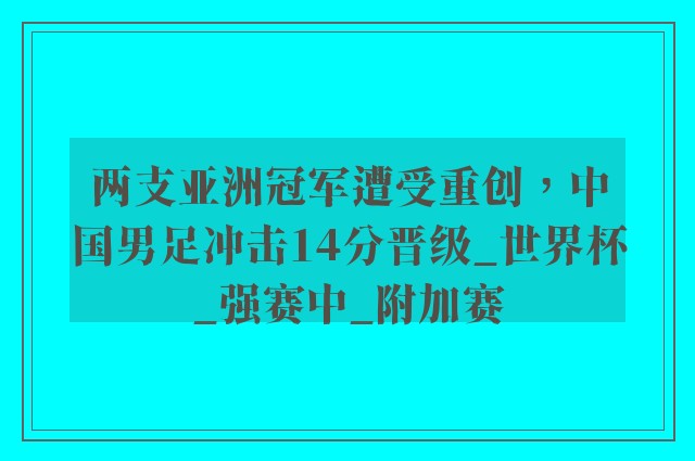 两支亚洲冠军遭受重创，中国男足冲击14分晋级_世界杯_强赛中_附加赛