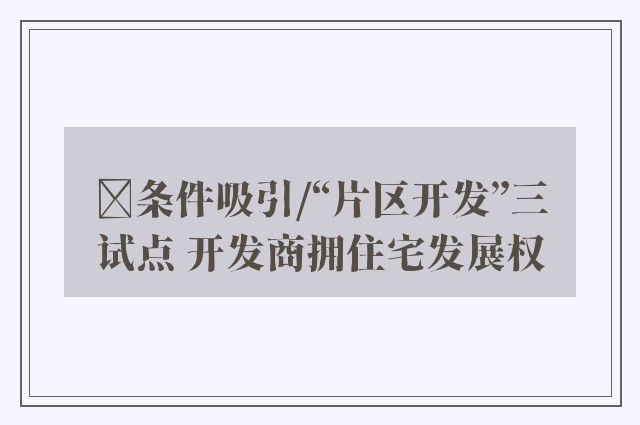 ﻿条件吸引/“片区开发”三试点 开发商拥住宅发展权