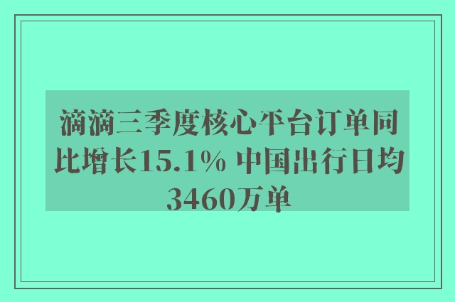 滴滴三季度核心平台订单同比增长15.1% 中国出行日均3460万单