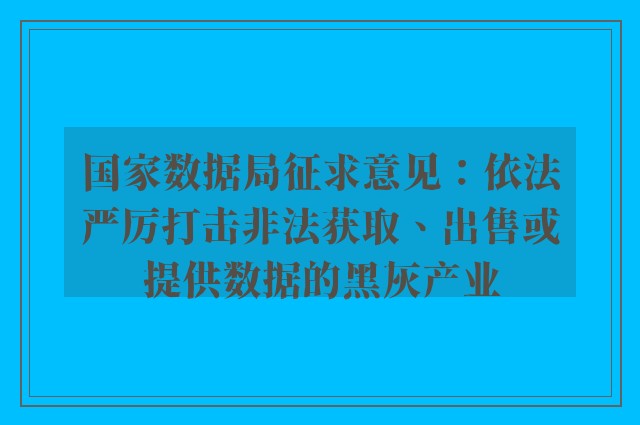 国家数据局征求意见：依法严厉打击非法获取、出售或提供数据的黑灰产业